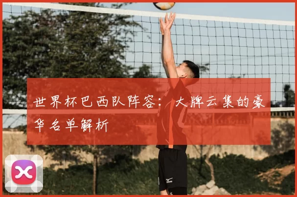 世界杯巴西队阵容：大牌云集的豪华名单解析