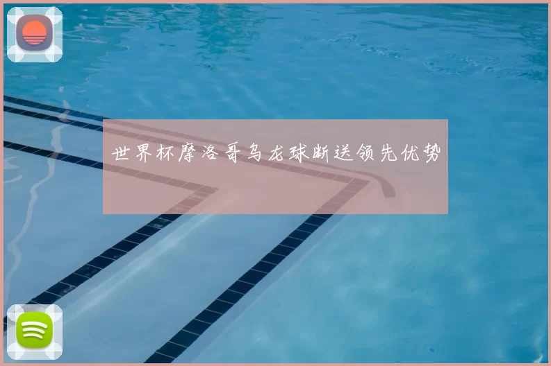 世界杯摩洛哥乌龙球断送领先优势