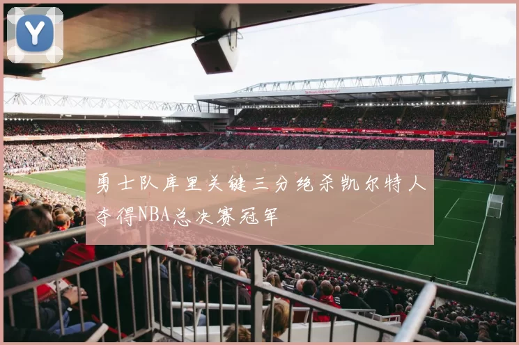勇士队库里关键三分绝杀凯尔特人夺得NBA总决赛冠军