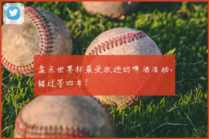 盘点世界杯最受欢迎的啤酒活动，错过等四年！
