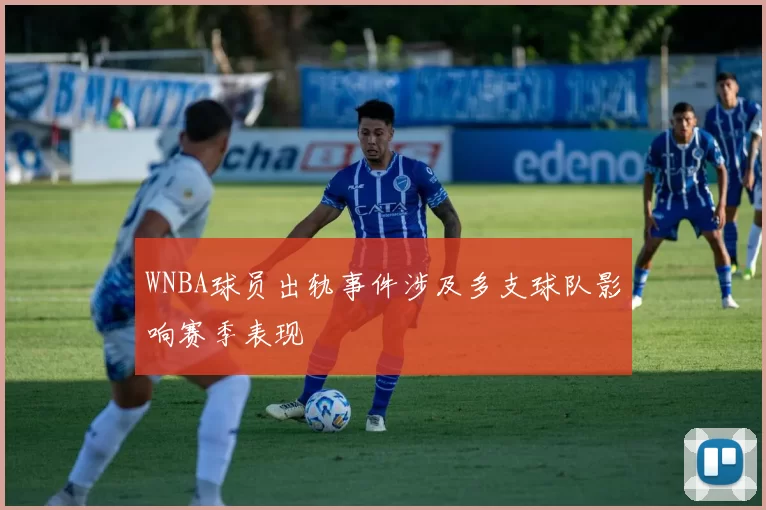 WNBA球员出轨事件涉及多支球队影响赛季表现