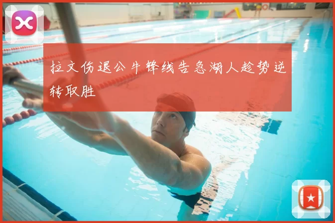 拉文伤退公牛锋线告急湖人趁势逆转取胜