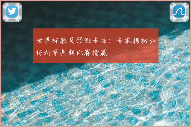 世界杯胜负预测专访：专家揭秘如何科学判断比赛输赢