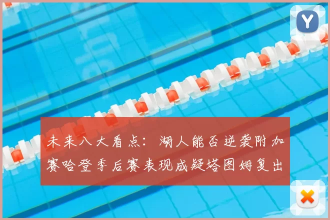 未来八大看点：湖人能否逆袭附加赛哈登季后赛表现成疑塔图姆复出能否助力球队