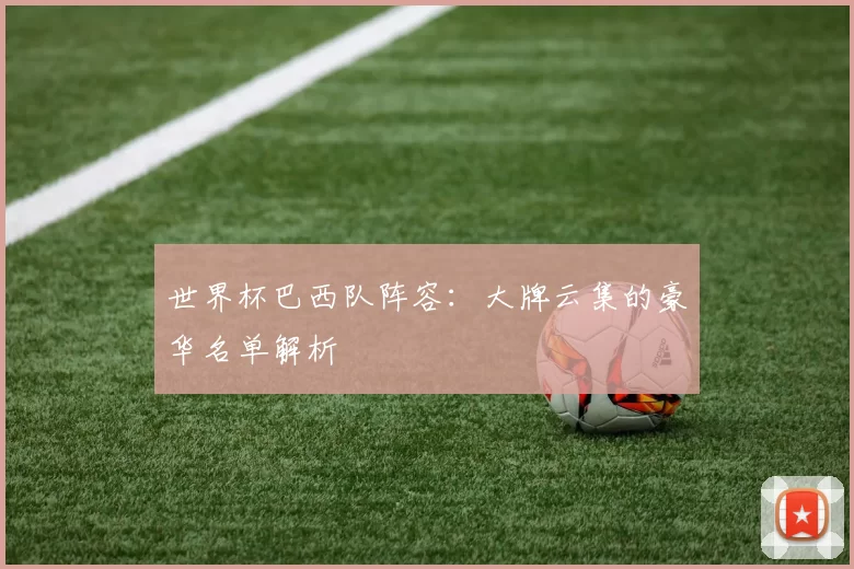 世界杯巴西队阵容：大牌云集的豪华名单解析