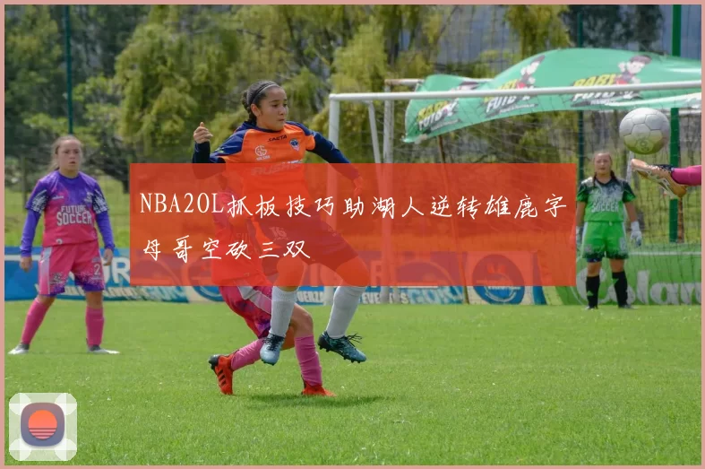 NBA2OL抓板技巧助湖人逆转雄鹿字母哥空砍三双