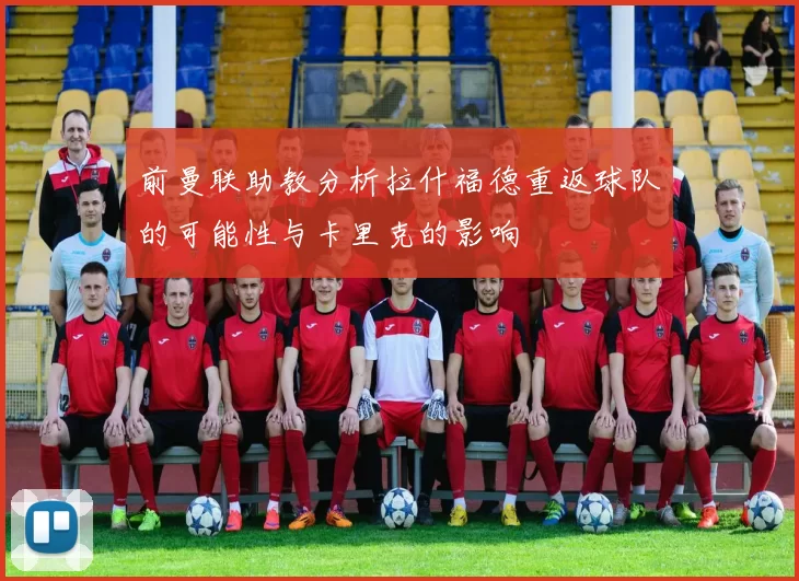 前曼联助教分析拉什福德重返球队的可能性与卡里克的影响