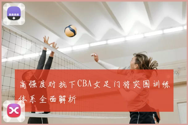 高强度对抗下CBA女足门将突围训练体系全面解析