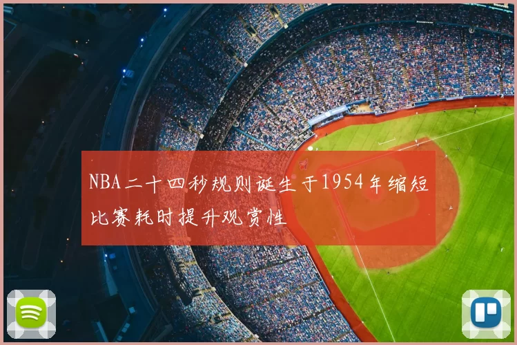 NBA二十四秒规则诞生于1954年缩短比赛耗时提升观赏性