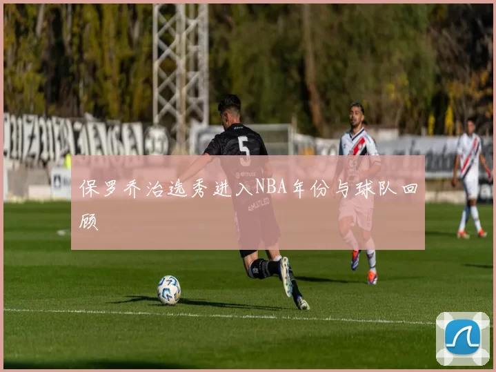 保罗乔治选秀进入NBA年份与球队回顾