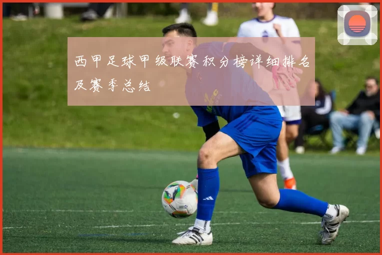 西甲足球甲级联赛积分榜详细排名及赛季总结