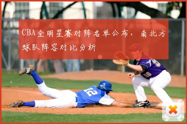 CBA全明星赛对阵名单公布，南北方球队阵容对比分析
