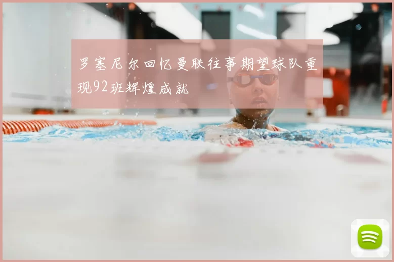 罗塞尼尔回忆曼联往事期望球队重现92班辉煌成就