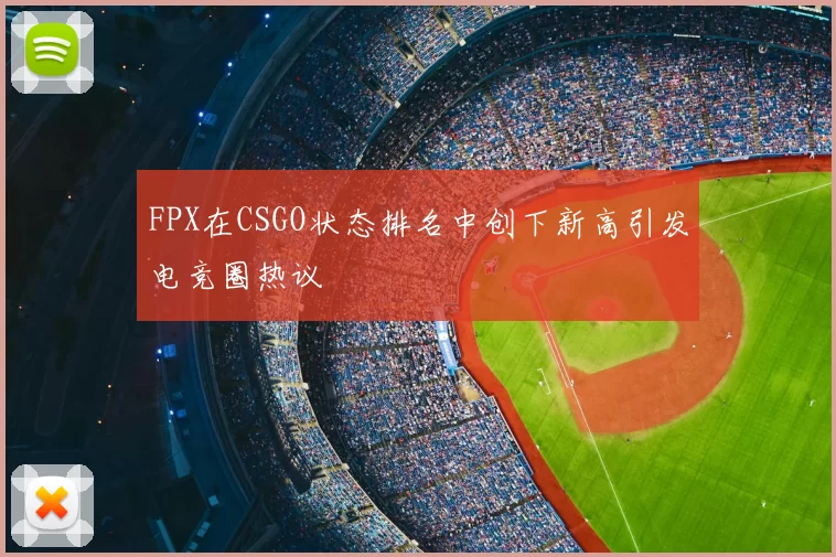 FPX在CSGO状态排名中创下新高引发电竞圈热议
