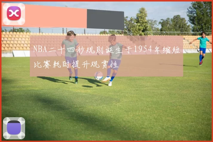 NBA二十四秒规则诞生于1954年缩短比赛耗时提升观赏性