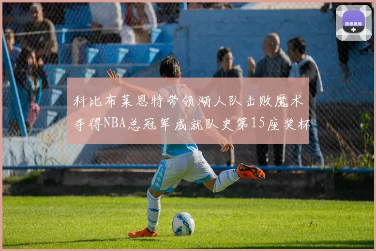 科比布莱恩特带领湖人队击败魔术夺得NBA总冠军成就队史第15座奖杯