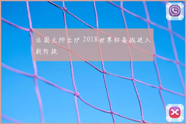 法国主帅出炉 2018世界杯备战进入新阶段