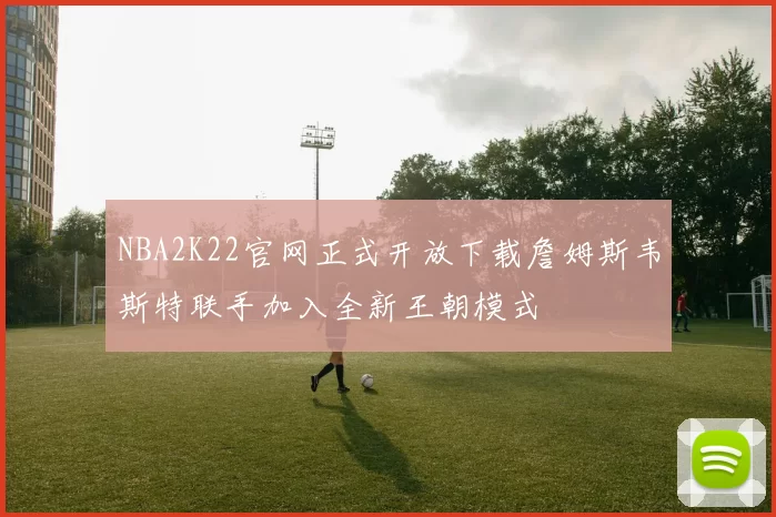 NBA2K22官网正式开放下载詹姆斯韦斯特联手加入全新王朝模式
