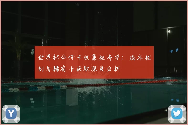 世界杯公仔卡收集经济学：成本控制与稀有卡获取深度分析