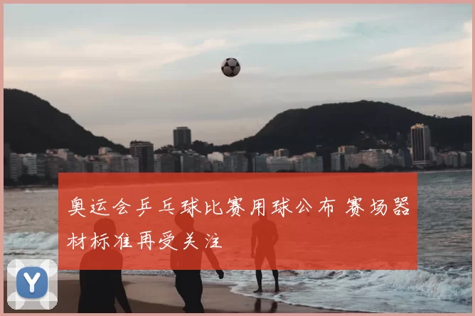 奥运会乒乓球比赛用球公布 赛场器材标准再受关注
