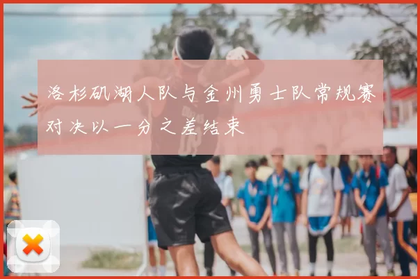 洛杉矶湖人队与金州勇士队常规赛对决以一分之差结束