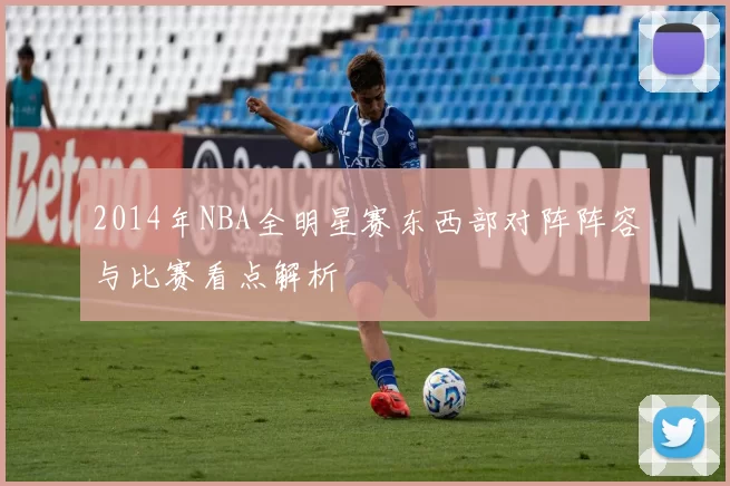 2014年NBA全明星赛东西部对阵阵容与比赛看点解析