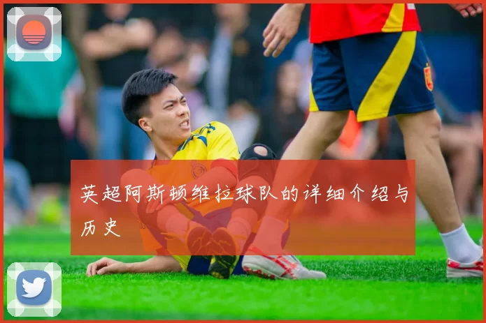 英超阿斯顿维拉球队的详细介绍与历史