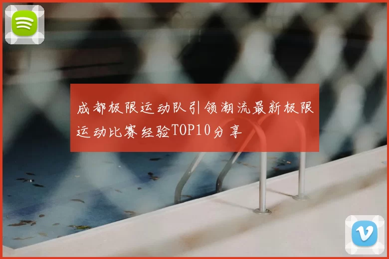 成都极限运动队引领潮流最新极限运动比赛经验TOP10分享
