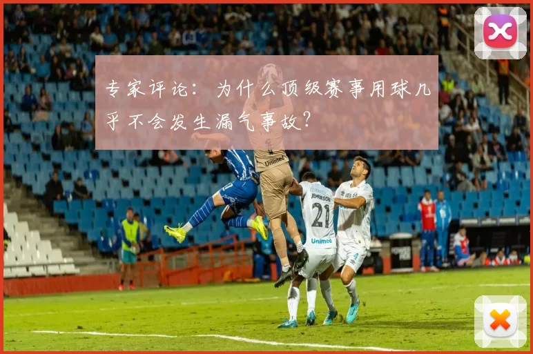 专家评论:为什么顶级赛事用球几乎不会发生漏气事故?