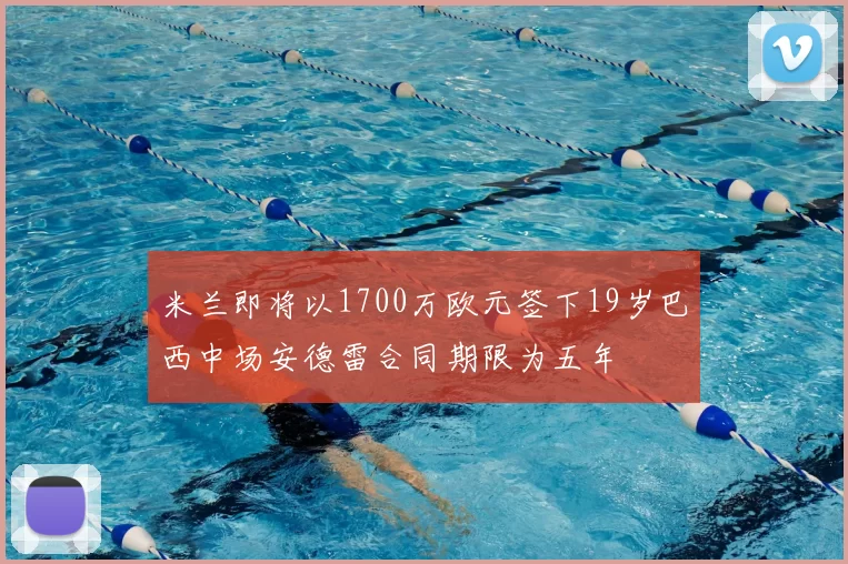 米兰即将以1700万欧元签下19岁巴西中场安德雷合同期限为五年