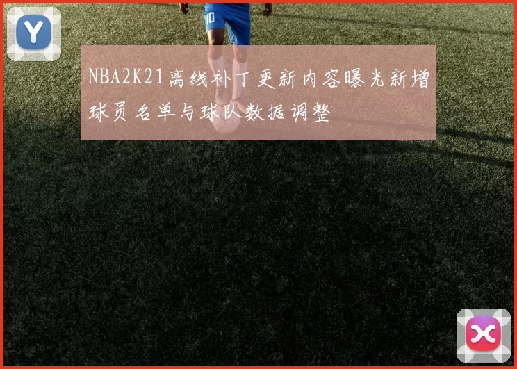 NBA2K21离线补丁更新内容曝光新增球员名单与球队数据调整