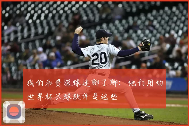 我们和资深球迷聊了聊：他们用的世界杯买球软件是这些