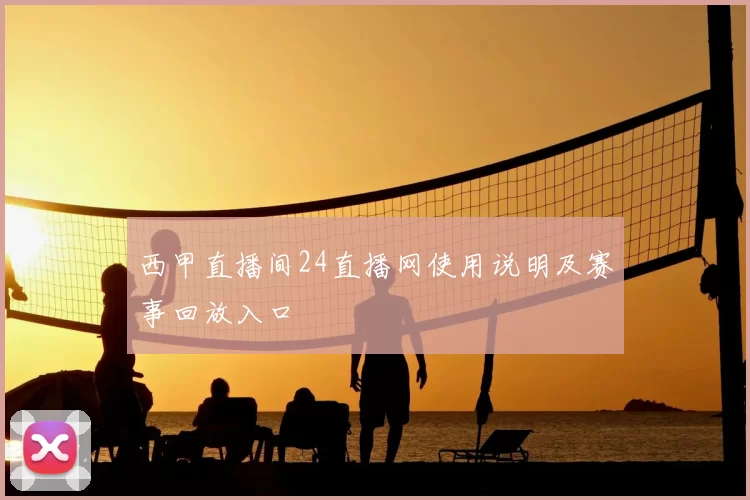 西甲直播间24直播网使用说明及赛事回放入口
