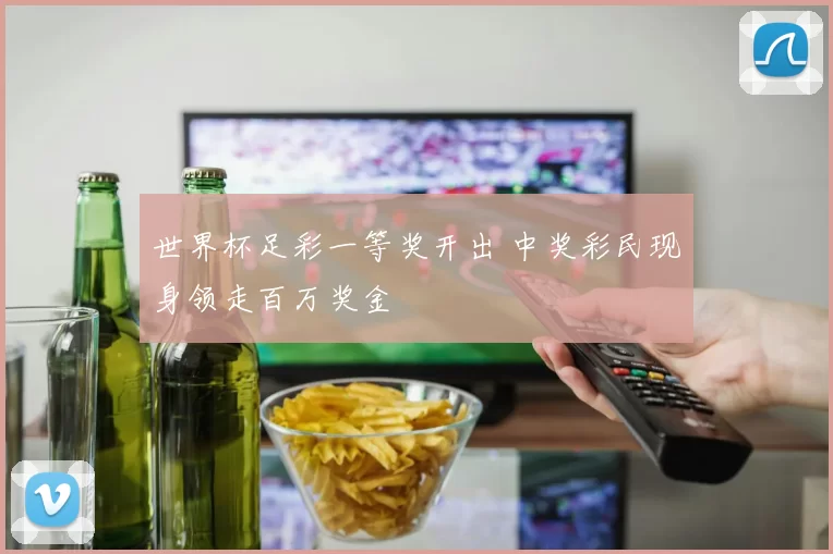世界杯足彩一等奖开出 中奖彩民现身领走百万奖金