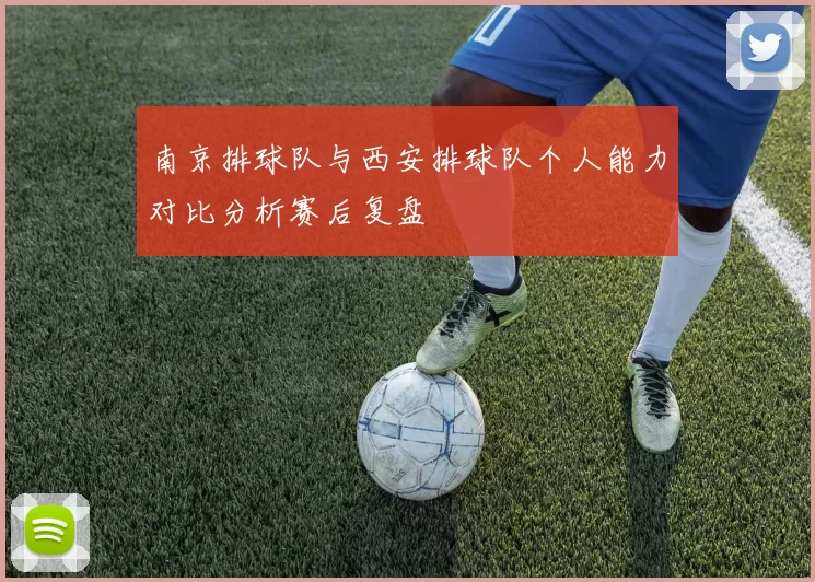 南京排球队与西安排球队个人能力对比分析赛后复盘