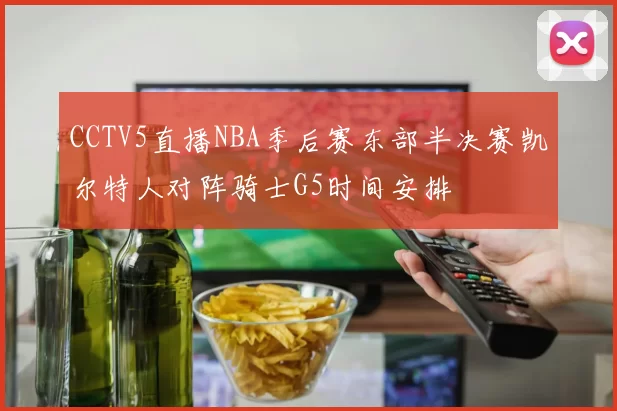 CCTV5直播NBA季后赛东部半决赛凯尔特人对阵骑士G5时间安排