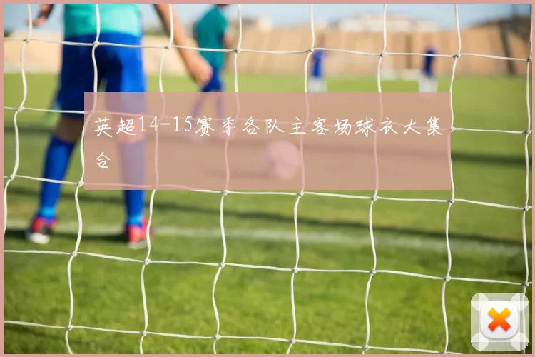 英超14-15赛季各队主客场球衣大集合