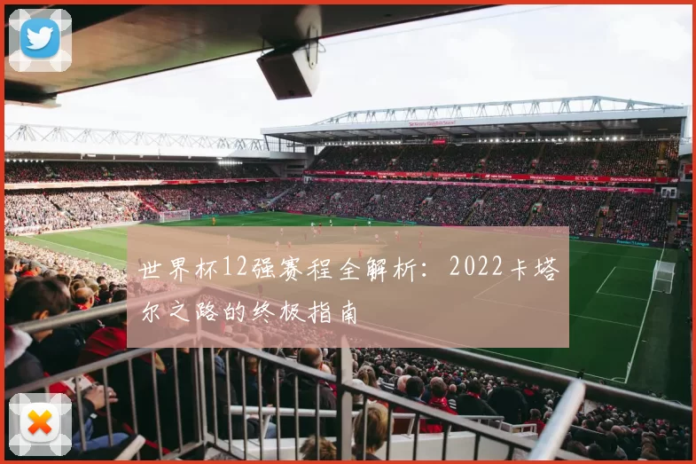 世界杯12强赛程全解析：2022卡塔尔之路的终极指南