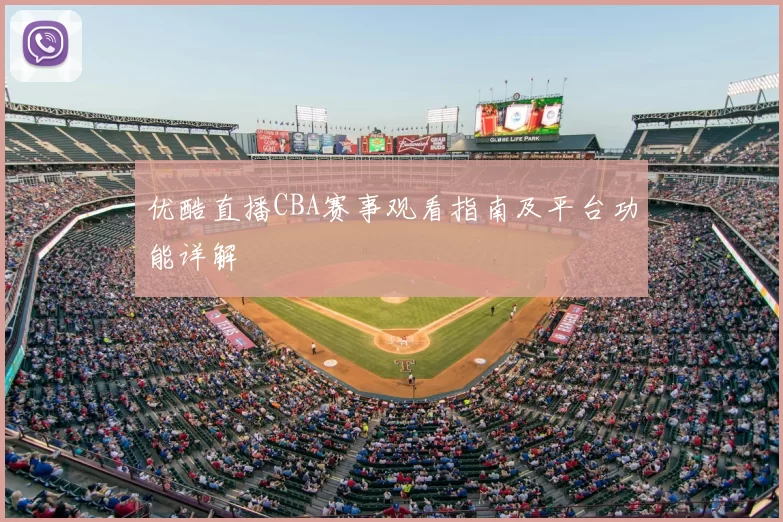 优酷直播CBA赛事观看指南及平台功能详解