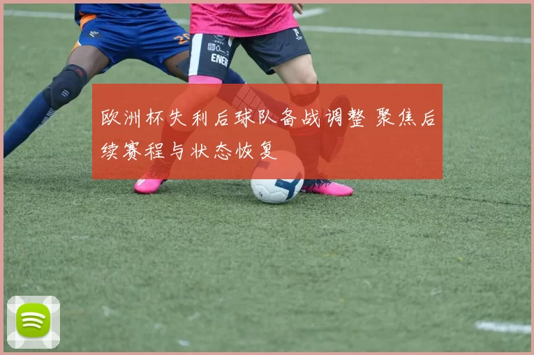 欧洲杯失利后球队备战调整 聚焦后续赛程与状态恢复