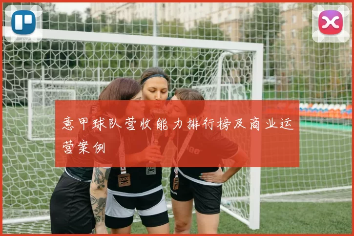 意甲球队营收能力排行榜及商业运营案例