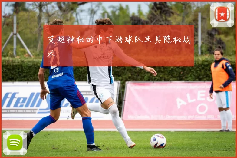 英超神秘的中下游球队及其隐秘战术