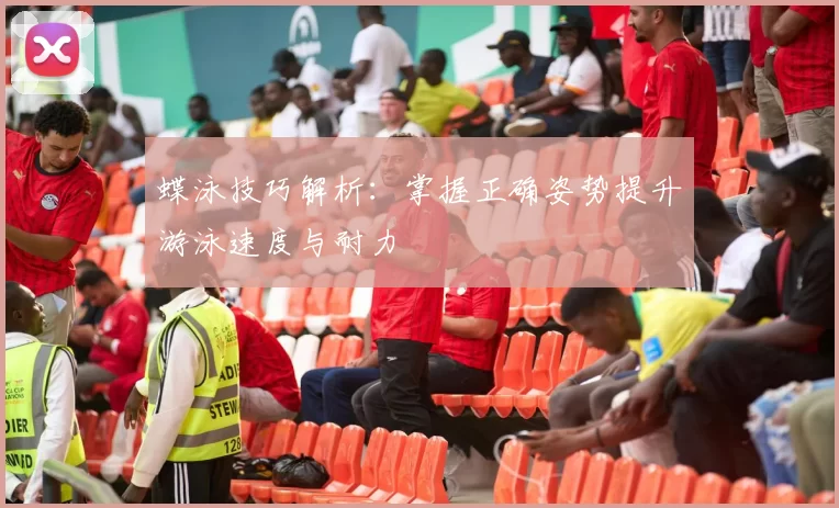 蝶泳技巧解析：掌握正确姿势提升游泳速度与耐力