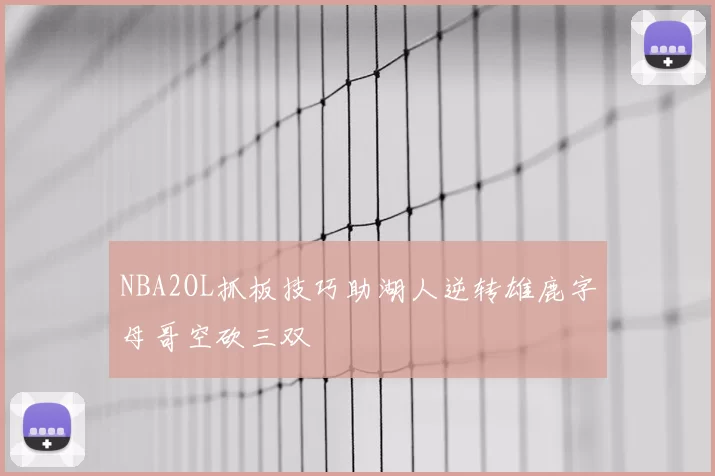 NBA2OL抓板技巧助湖人逆转雄鹿字母哥空砍三双