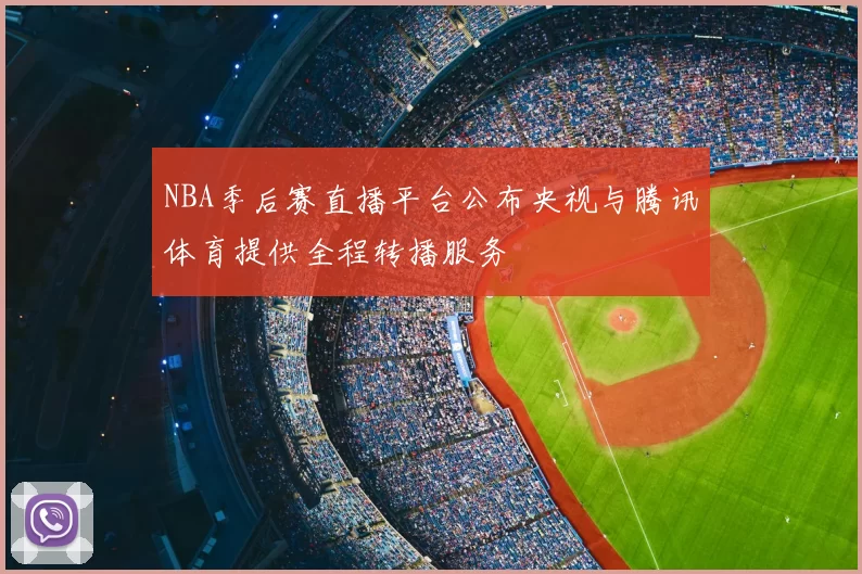 NBA季后赛直播平台公布央视与腾讯体育提供全程转播服务