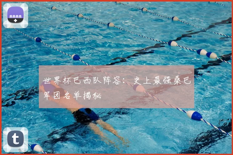 世界杯巴西队阵容:史上最强桑巴军团名单揭秘