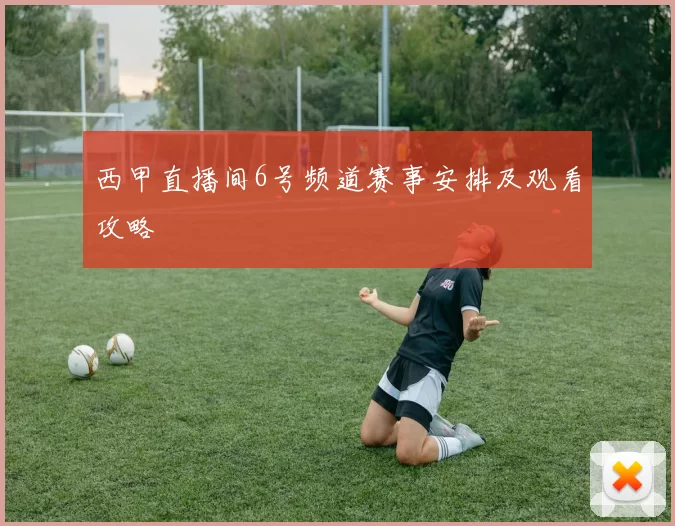 西甲直播间6号频道赛事安排及观看攻略