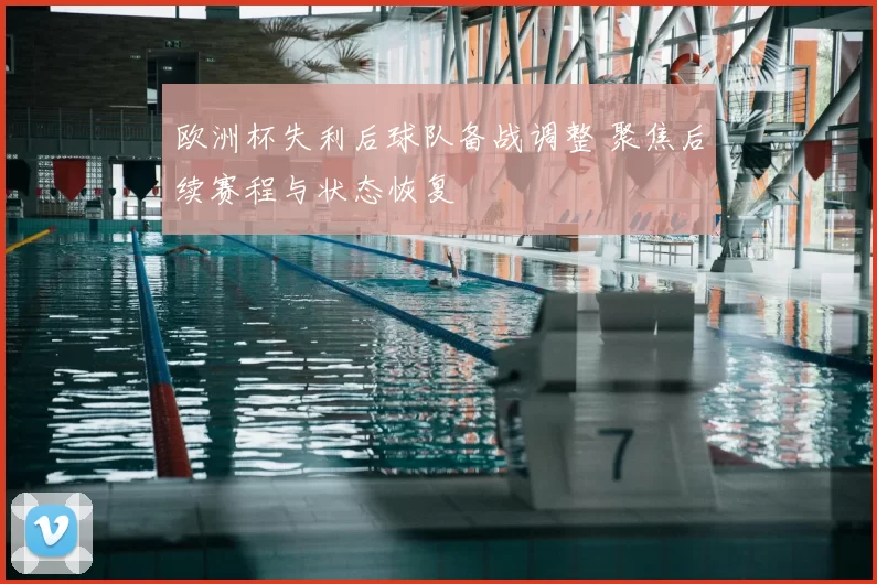 欧洲杯失利后球队备战调整 聚焦后续赛程与状态恢复