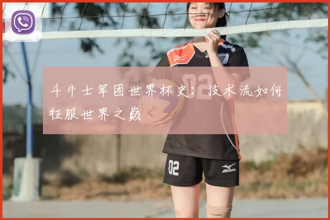 斗牛士军团世界杯史：技术流如何征服世界之巅