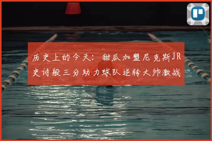 历史上的今天：甜瓜加盟尼克斯JR史诗般三分助力球队逆转大帅激战指环王